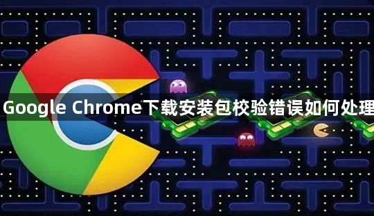 Google Chrome下载安装包校验错误如何处理1