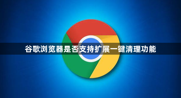 谷歌浏览器是否支持扩展一键清理功能1