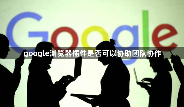 google浏览器插件是否可以协助团队协作1