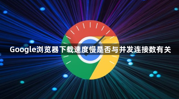 Google浏览器下载速度慢是否与并发连接数有关1
