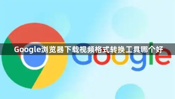 Google浏览器下载视频格式转换工具哪个好1