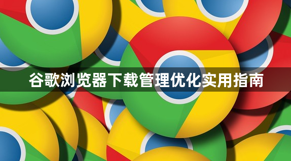 谷歌浏览器下载管理优化实用指南1
