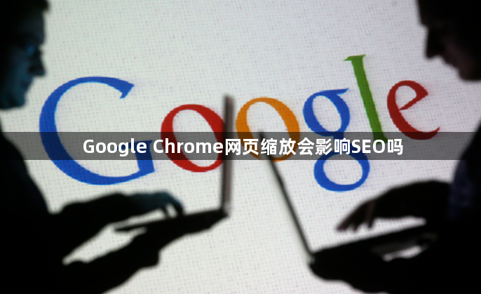 Google Chrome网页缩放会影响SEO吗1