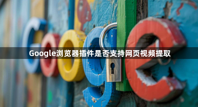 Google浏览器插件是否支持网页视频提取1
