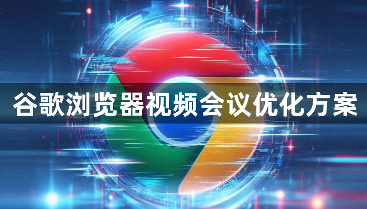 谷歌浏览器视频会议优化方案1