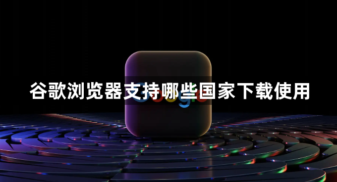 谷歌浏览器支持哪些国家下载使用1