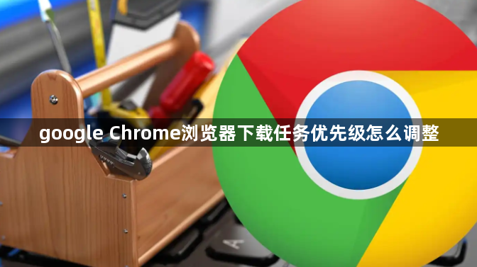 google Chrome浏览器下载任务优先级怎么调整1