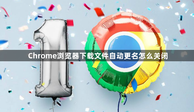 Chrome浏览器下载文件自动更名怎么关闭1