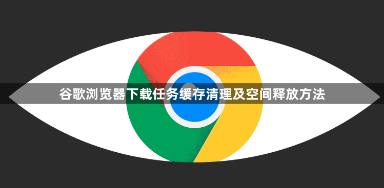 谷歌浏览器下载任务缓存清理及空间释放方法1