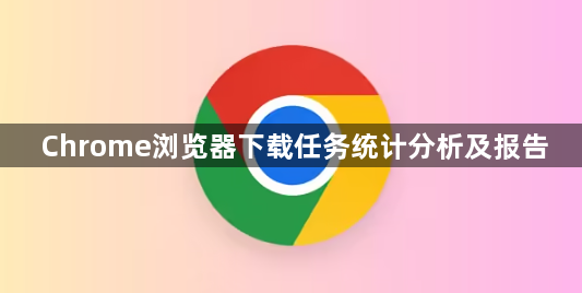 Chrome浏览器下载任务统计分析及报告1