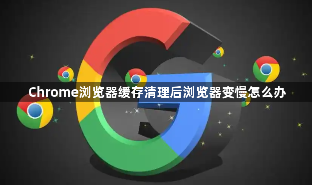 Chrome浏览器缓存清理后浏览器变慢怎么办1