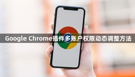 Google Chrome插件多账户权限动态调整方法1
