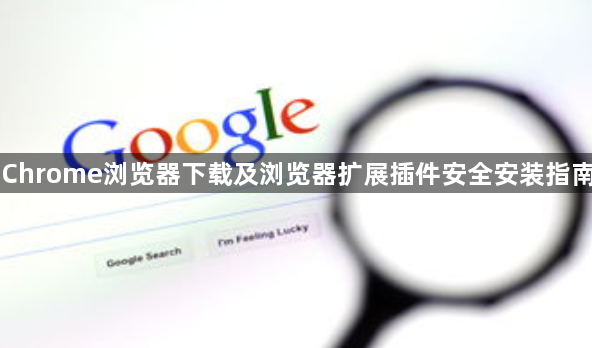 Chrome浏览器下载及浏览器扩展插件安全安装指南1