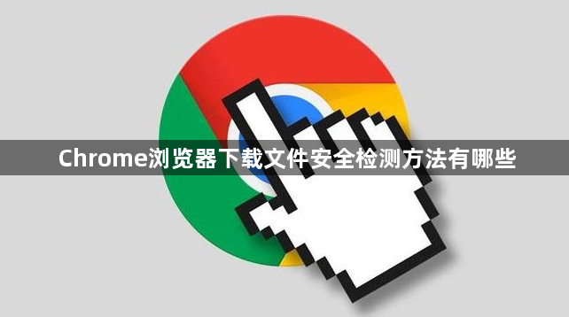 Chrome浏览器下载文件安全检测方法有哪些1