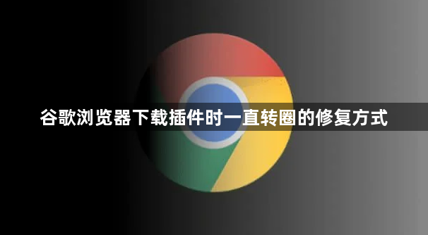 谷歌浏览器下载插件时一直转圈的修复方式1