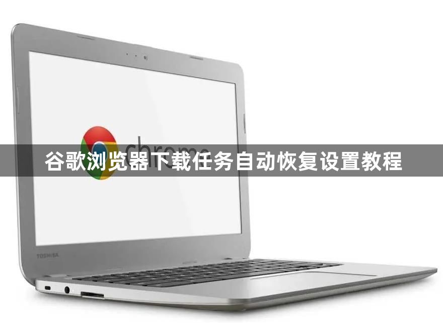 谷歌浏览器下载任务自动恢复设置教程1