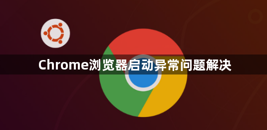 Chrome浏览器启动异常问题解决1
