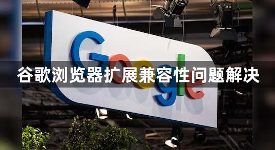 谷歌浏览器扩展兼容性问题解决1
