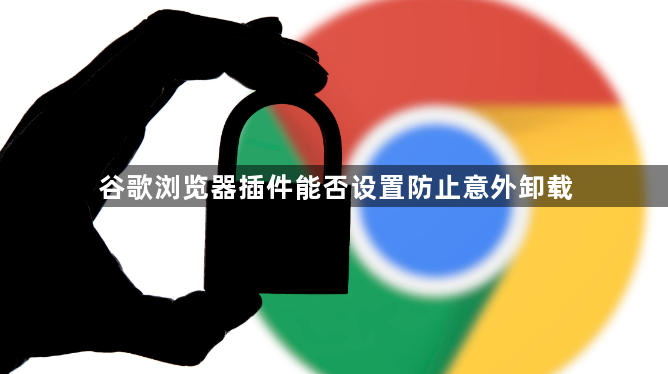 谷歌浏览器插件能否设置防止意外卸载1