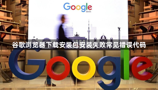 谷歌浏览器下载安装包安装失败常见错误代码1