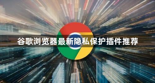 谷歌浏览器最新隐私保护插件推荐1