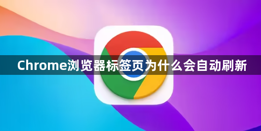 Chrome浏览器标签页为什么会自动刷新1