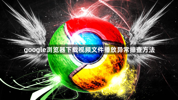 google浏览器下载视频文件播放异常排查方法1
