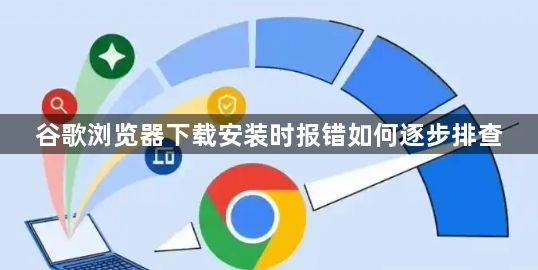 谷歌浏览器下载安装时报错如何逐步排查1