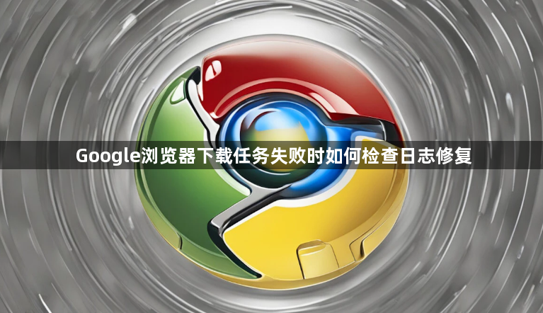 Google浏览器下载任务失败时如何检查日志修复1
