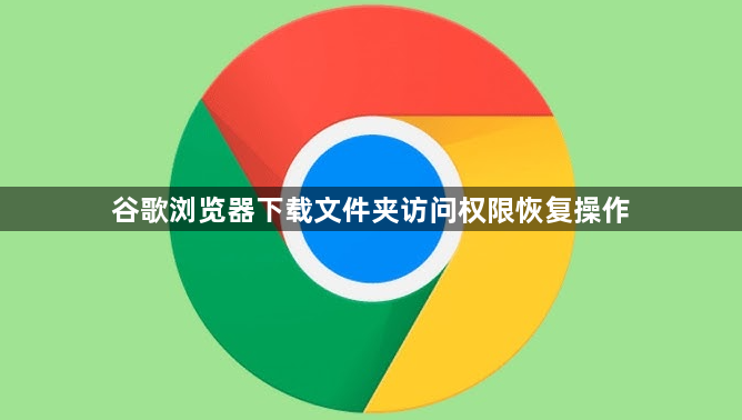 谷歌浏览器下载文件夹访问权限恢复操作1