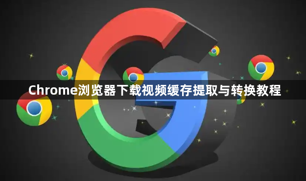 Chrome浏览器下载视频缓存提取与转换教程1