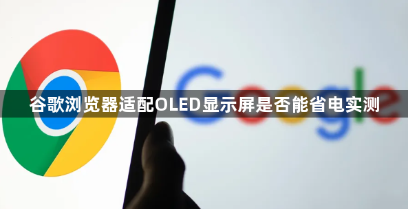 谷歌浏览器适配OLED显示屏是否能省电实测1