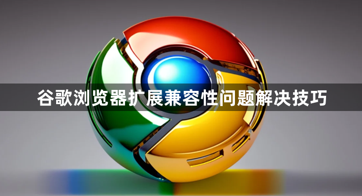 谷歌浏览器扩展兼容性问题解决技巧1