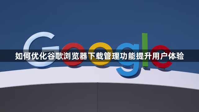 如何优化谷歌浏览器下载管理功能提升用户体验1
