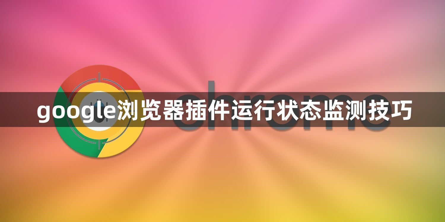 google浏览器插件运行状态监测技巧1