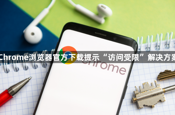 Chrome浏览器官方下载提示“访问受限”解决方案1