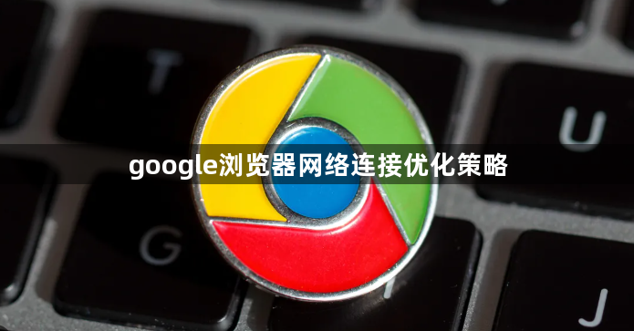 google浏览器网络连接优化策略1