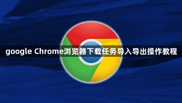 google Chrome浏览器下载任务导入导出操作教程1