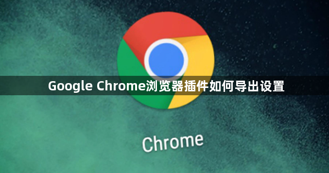 Google Chrome浏览器插件如何导出设置1