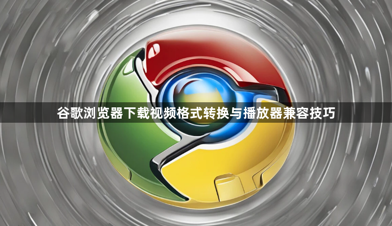 谷歌浏览器下载视频格式转换与播放器兼容技巧1