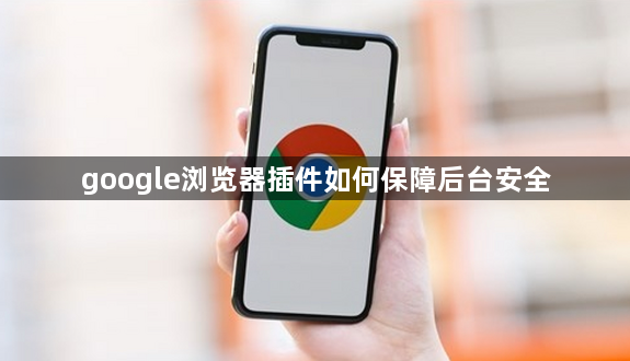 google浏览器插件如何保障后台安全1