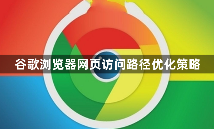 谷歌浏览器网页访问路径优化策略1