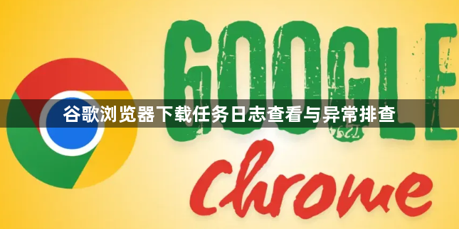 谷歌浏览器下载任务日志查看与异常排查1