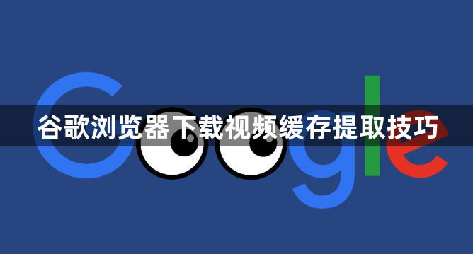 谷歌浏览器下载视频缓存提取技巧1