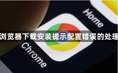 谷歌浏览器下载安装提示配置错误的处理方式1