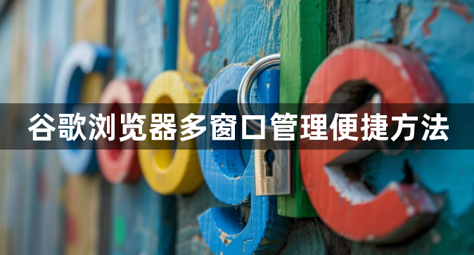 谷歌浏览器多窗口管理便捷方法1