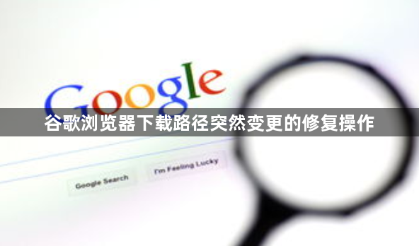 谷歌浏览器下载路径突然变更的修复操作1