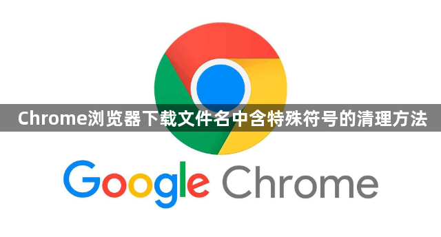 Chrome浏览器下载文件名中含特殊符号的清理方法1