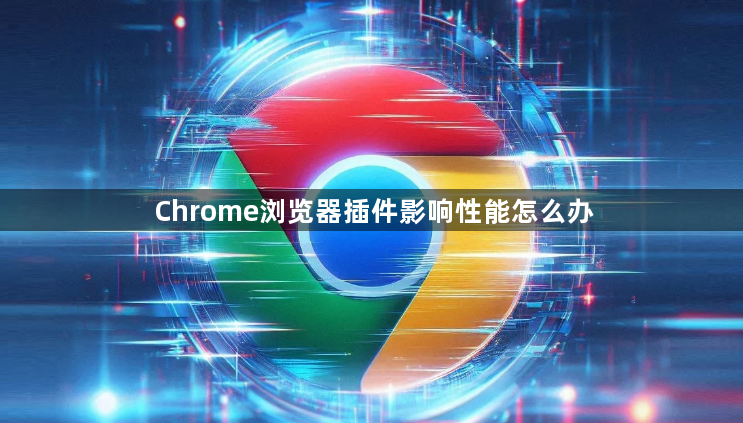 Chrome浏览器插件影响性能怎么办1
