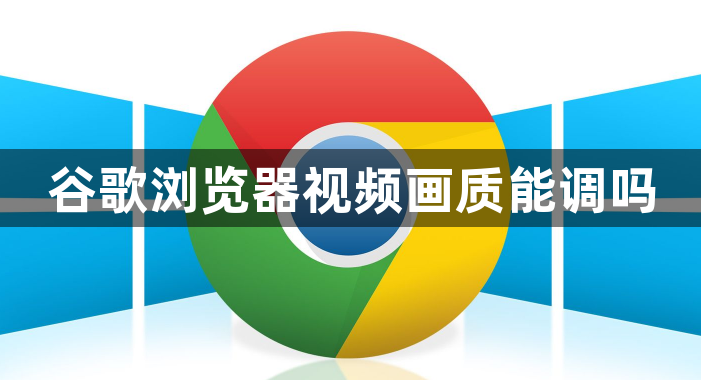 谷歌浏览器视频画质能调吗1
